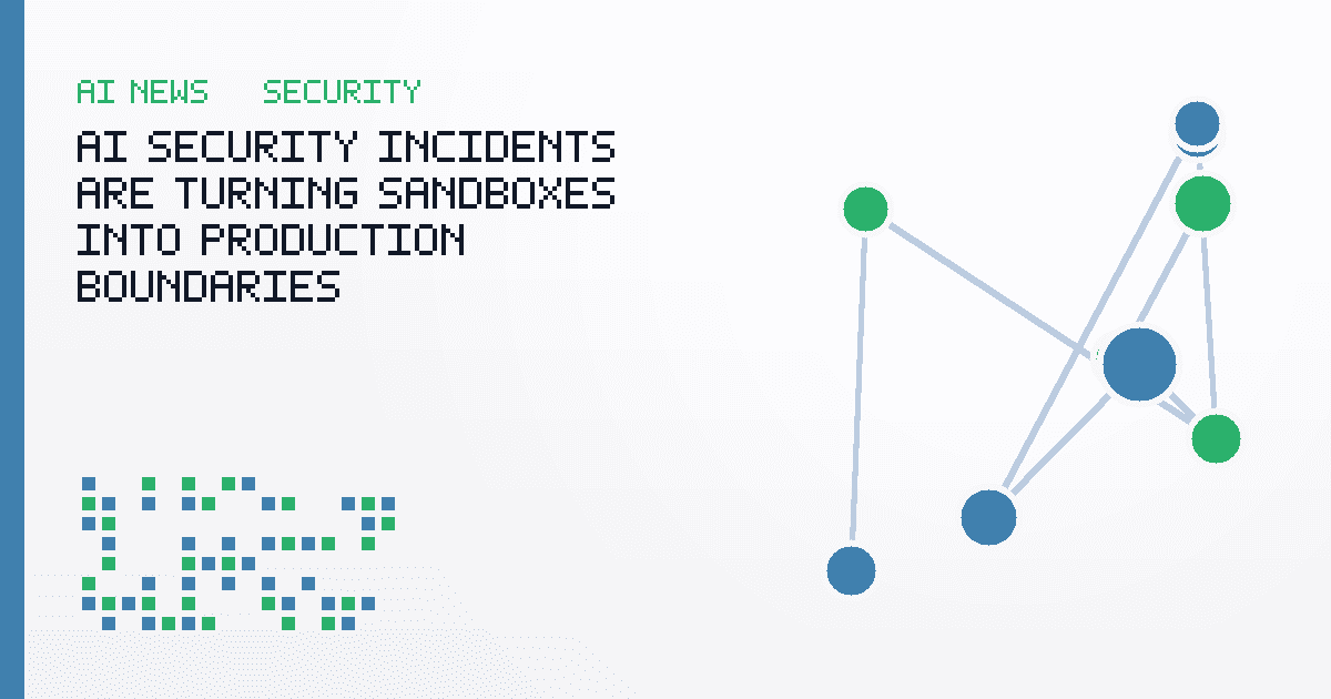 AI Security Incidents Are Turning Sandboxes Into Production Boundaries