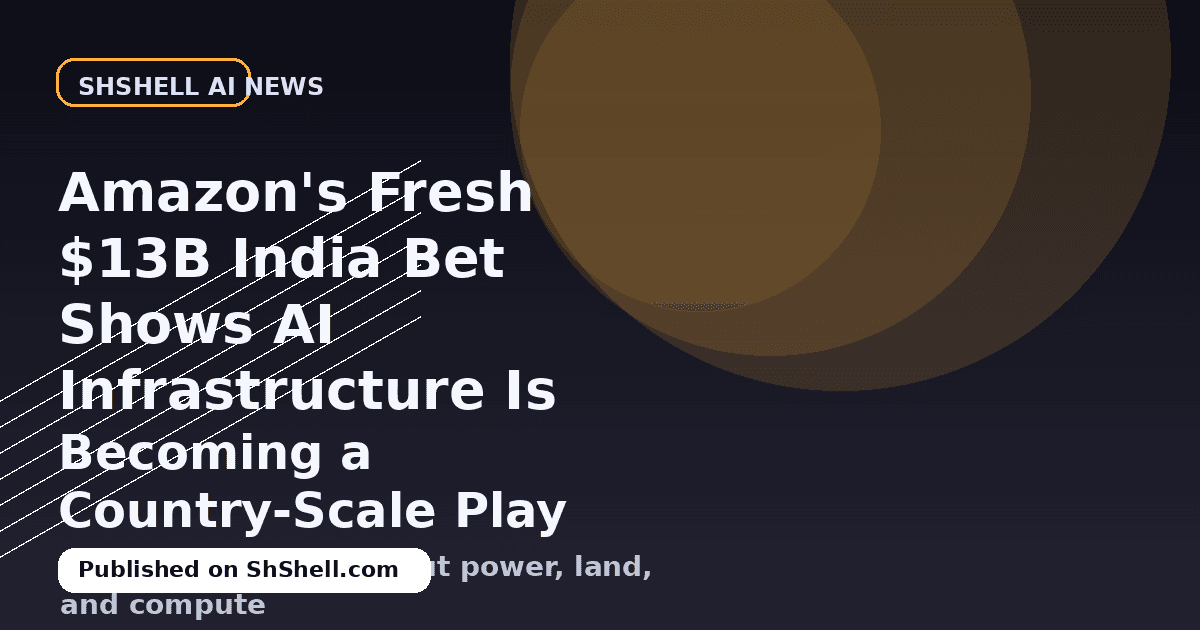 Amazon's Fresh $13B India Bet Shows AI Infrastructure Is Becoming a Country-Scale Play