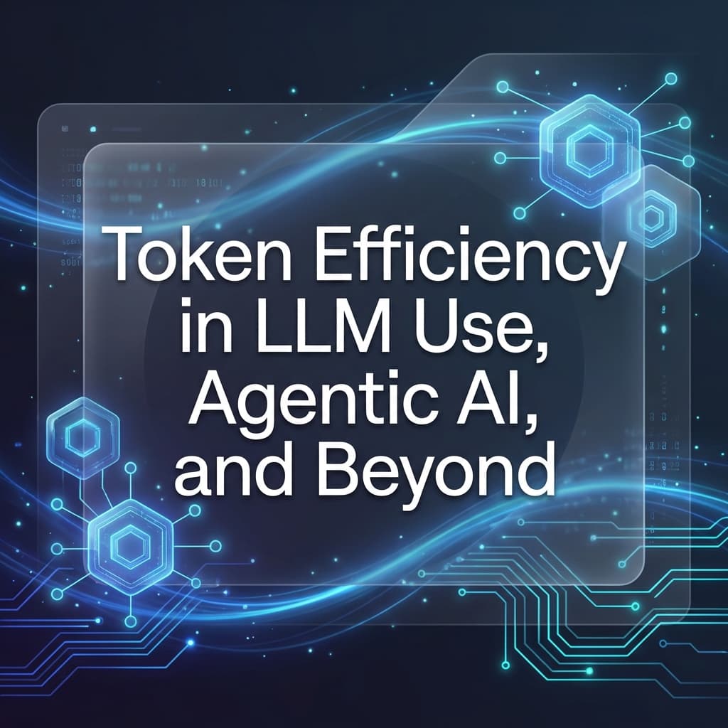 Token Efficiency in LLM Use, Agentic AI, and Beyond