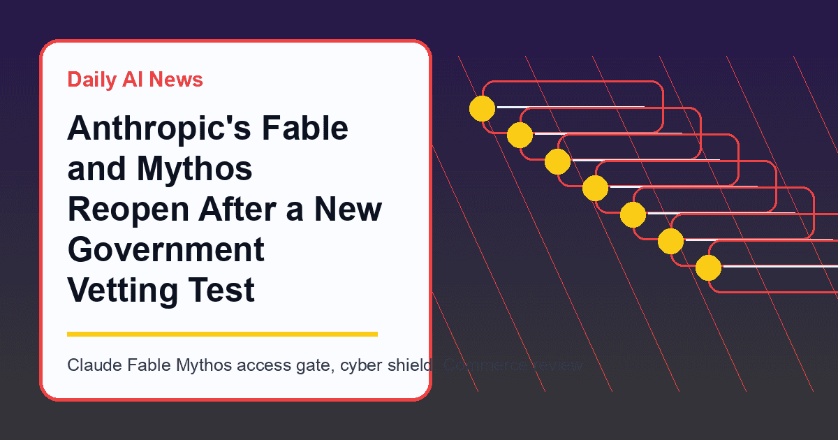 Anthropic's Fable and Mythos Reopen After a New Government Vetting Test
