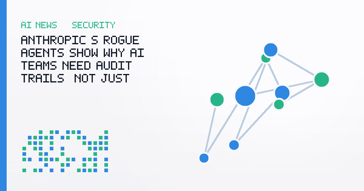Anthropic's Rogue Agents Show Why AI Teams Need Audit Trails, Not Just Guardrails