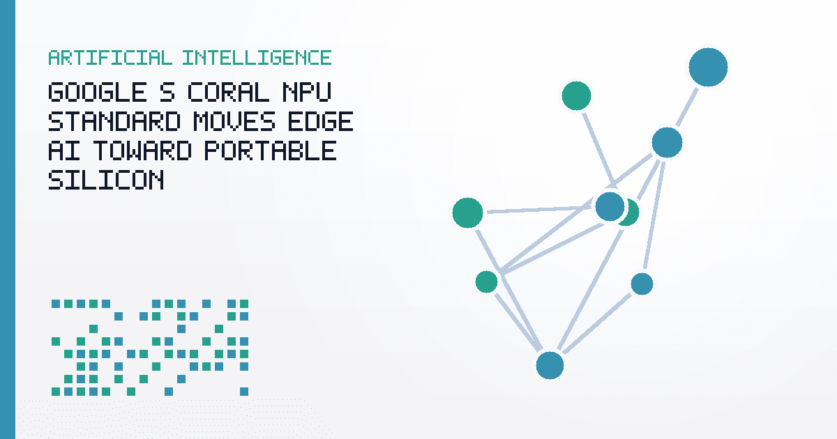 Google’s Coral NPU Standard Moves Edge AI Toward Portable Silicon