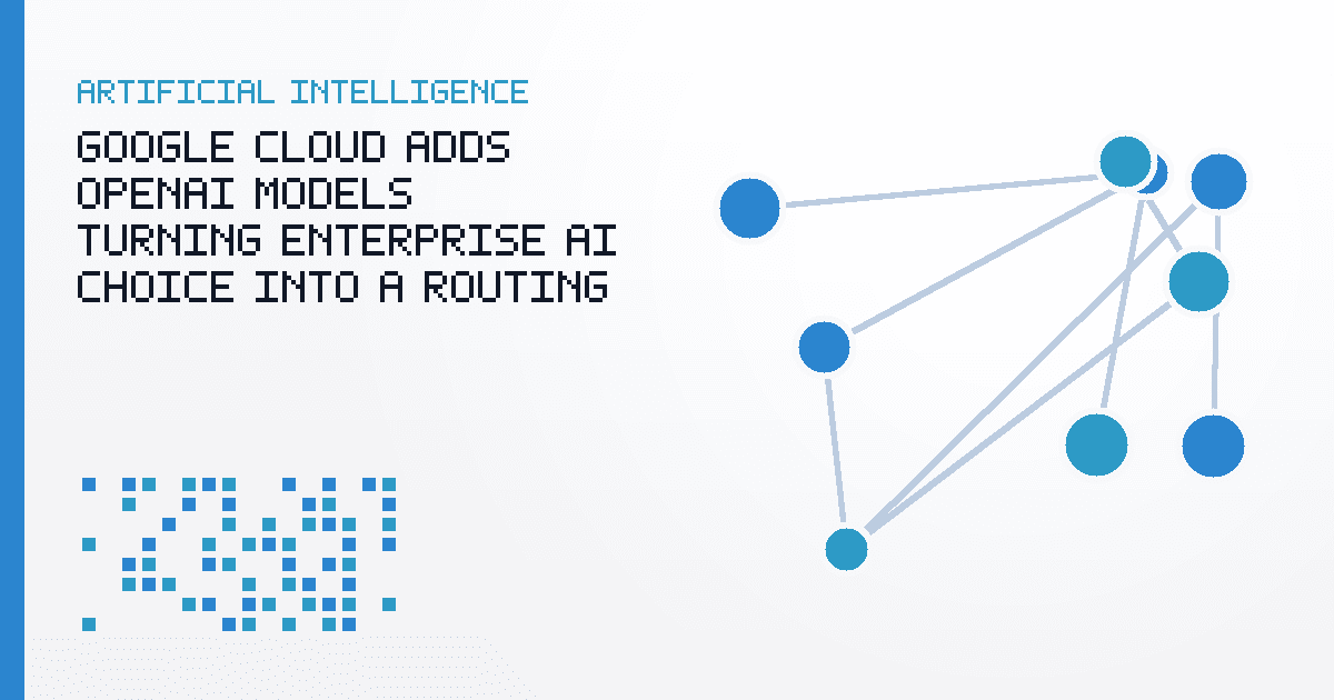 Google Cloud Adds OpenAI Models, Turning Enterprise AI Choice Into a Routing Decision