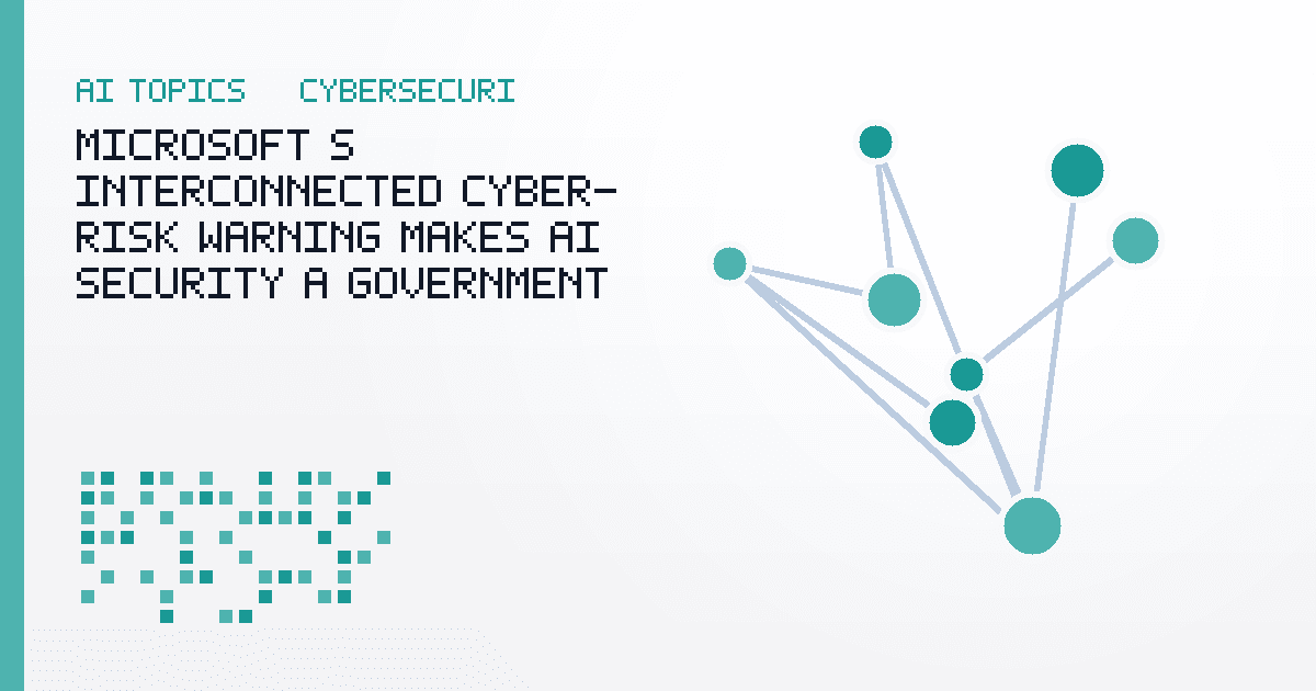 Microsoft’s Interconnected Cyber-Risk Warning Makes AI Security a Government Coordination Test