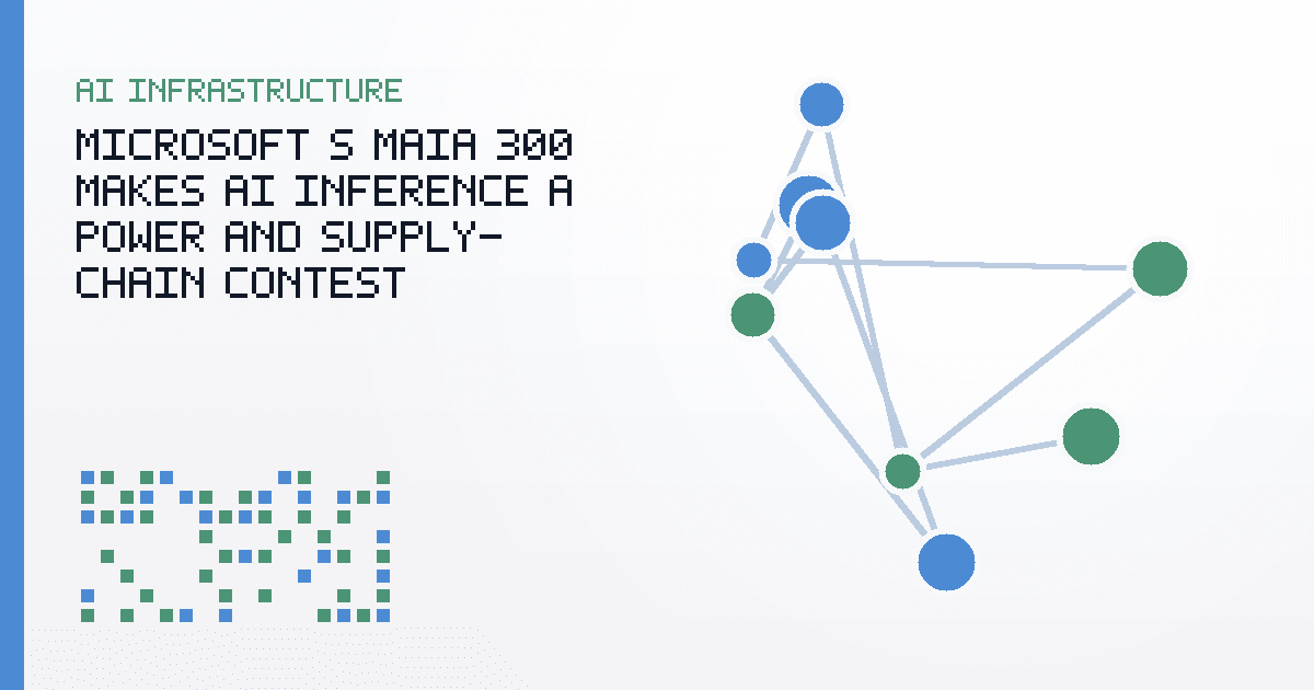 Microsoft’s Maia 300 Makes AI Inference a Power and Supply-Chain Contest