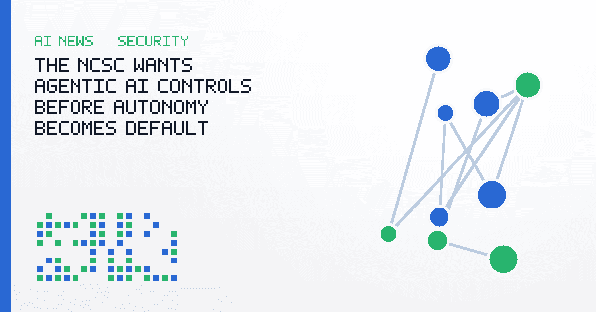 The NCSC Wants Agentic AI Controls Before Autonomy Becomes Default