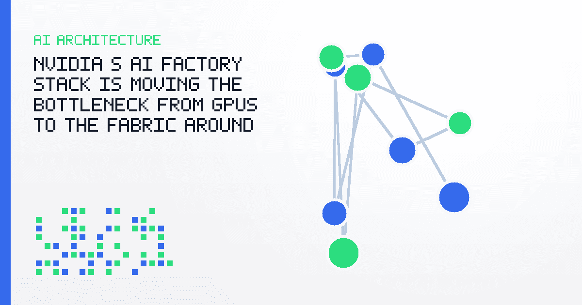 NVIDIA’s AI Factory Stack Is Moving the Bottleneck From GPUs to the Fabric Around Them