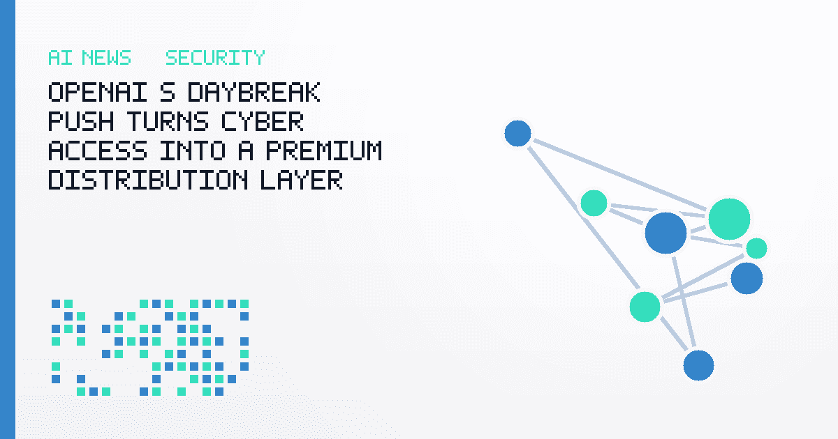 OpenAI's Daybreak Push Turns Cyber Access Into a Premium Distribution Layer