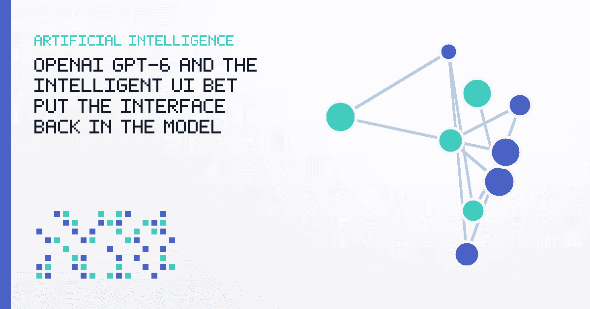 OpenAI GPT-6 and the Intelligent UI Bet Put the Interface Back in the Model