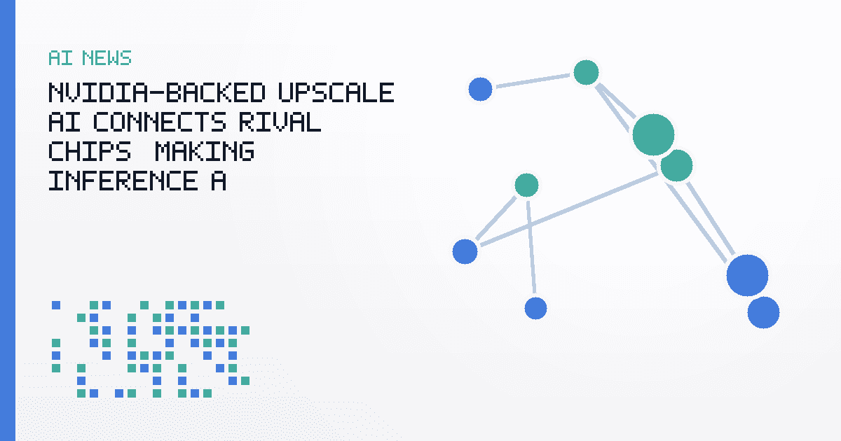 Nvidia-Backed Upscale AI Connects Rival Chips, Making Inference a Scheduling Problem