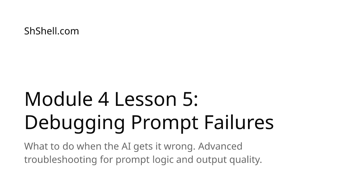 Module 4 Lesson 5: Debugging Prompt Failures | ShShell.com