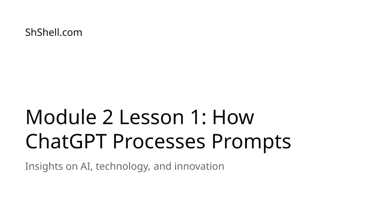 Module 2 Lesson 1: How ChatGPT Processes Prompts | ShShell.com